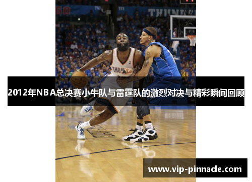 2012年NBA总决赛小牛队与雷霆队的激烈对决与精彩瞬间回顾