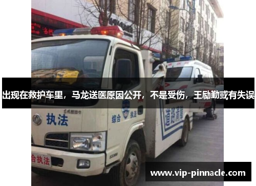 出现在救护车里，马龙送医原因公开，不是受伤，王励勤或有失误