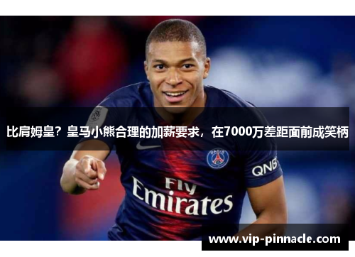 比肩姆皇？皇马小熊合理的加薪要求，在7000万差距面前成笑柄